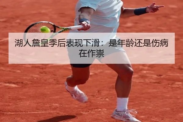 湖人詹皇季后表现下滑：是年龄还是伤病在作祟